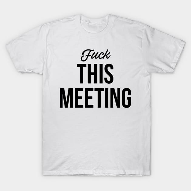 Fuck this meeting T-Shirt by ScruffyTees